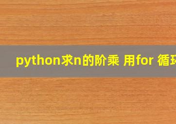 python求n的阶乘 用for 循环